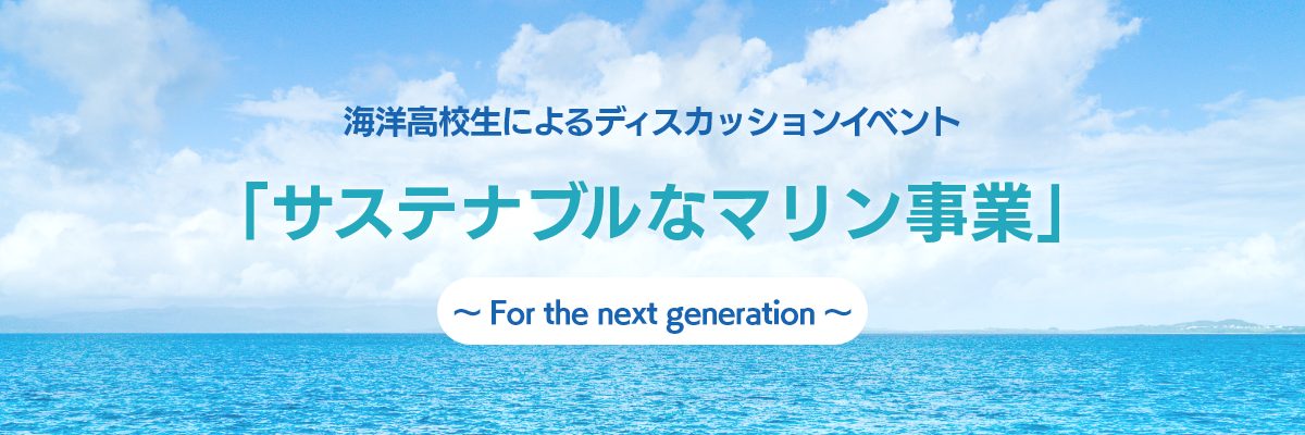 海洋高校生によるディスカッションイベント『サステナブルなマリン事業』~ For the next generation ~