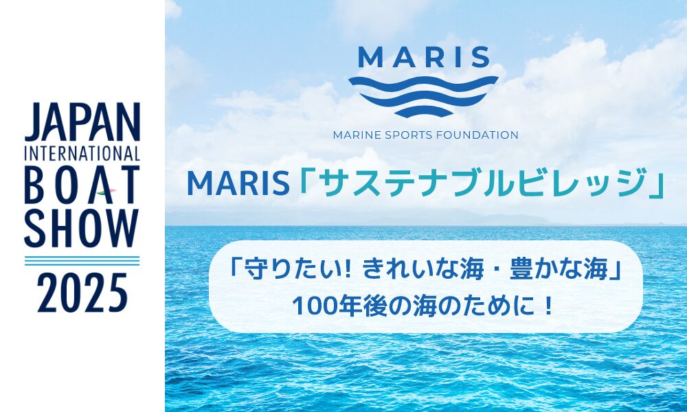 MARIS「サステナブルビレッジ」 「守りたい! きれいな海・豊かな海」 １００年後の海のために！ JAPAN INTERNATIONAL BOATSHOW 2025